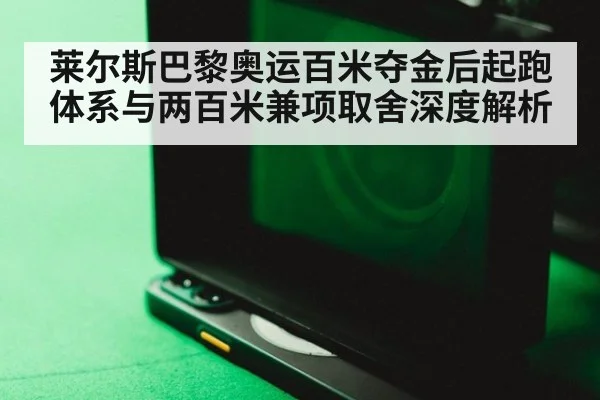 莱尔斯巴黎奥运百米夺金后起跑体系与两百米兼项取舍深度解析