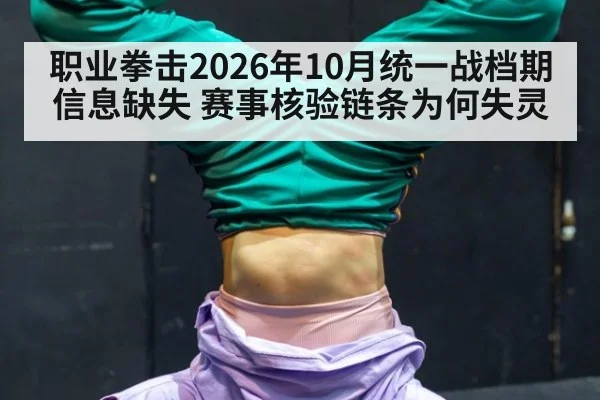 职业拳击2026年10月统一战档期信息缺失 赛事核验链条为何失灵